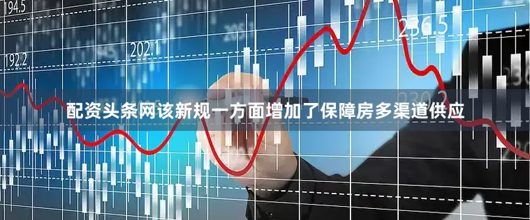 配资头条网该新规一方面增加了保障房多渠道供应