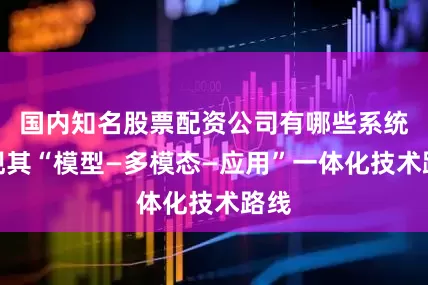 国内知名股票配资公司有哪些系统展现其“模型—多模态—应用”一体化技术路线