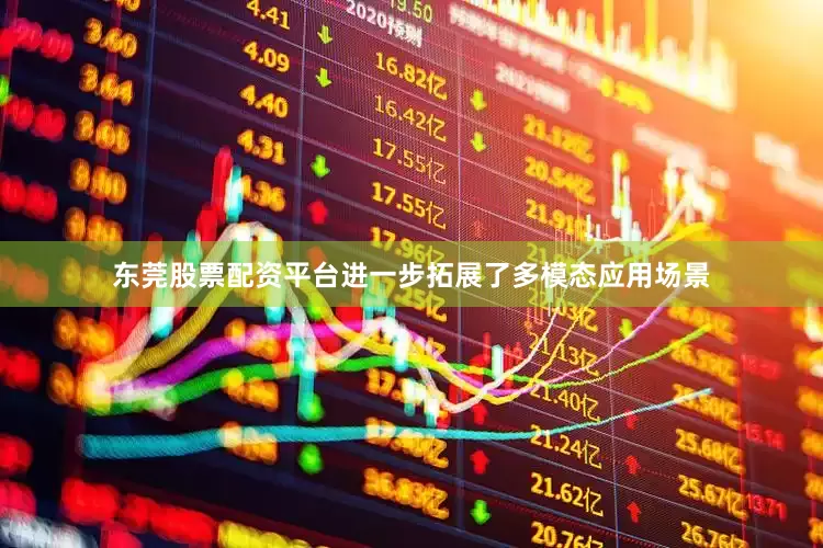 东莞股票配资平台进一步拓展了多模态应用场景
