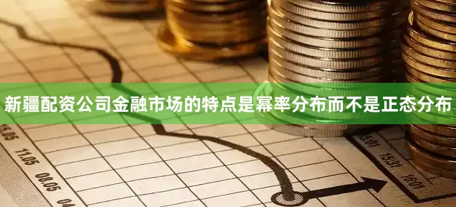 新疆配资公司金融市场的特点是幂率分布而不是正态分布