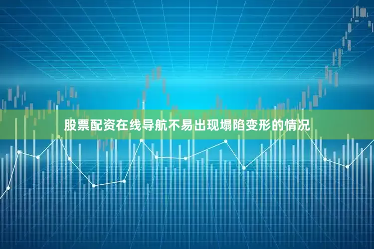 股票配资在线导航不易出现塌陷变形的情况