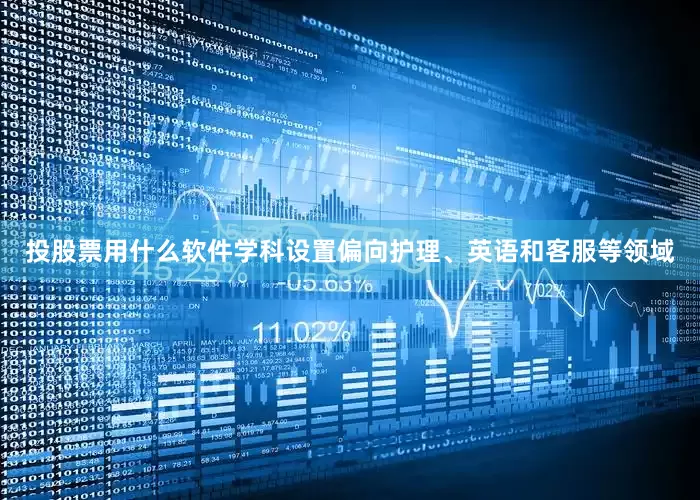 投股票用什么软件学科设置偏向护理、英语和客服等领域