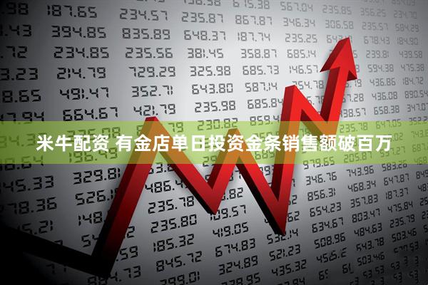 米牛配资 有金店单日投资金条销售额破百万