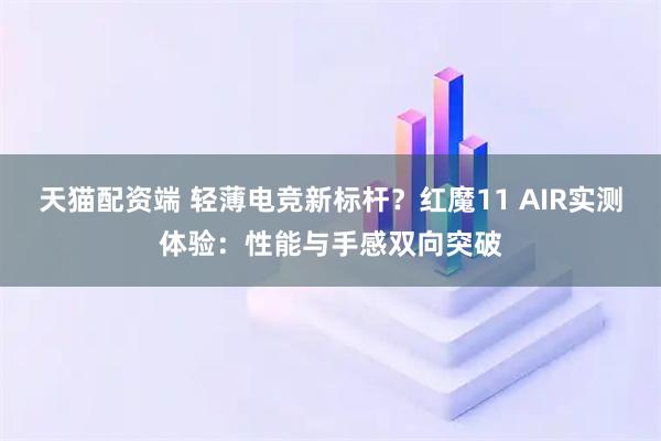 天猫配资端 轻薄电竞新标杆？红魔11 AIR实测体验：性能与手感双向突破