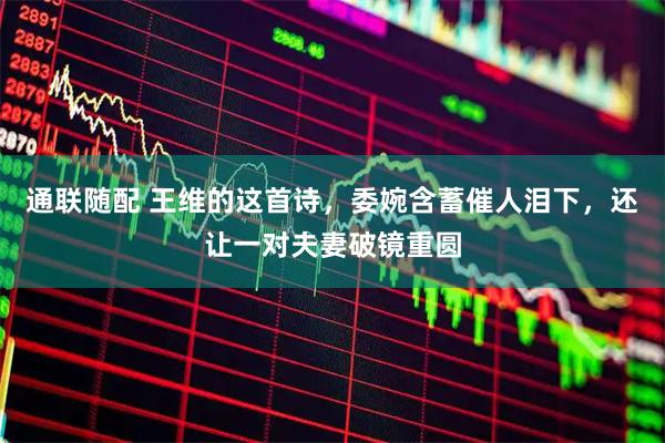 通联随配 王维的这首诗，委婉含蓄催人泪下，还让一对夫妻破镜重圆