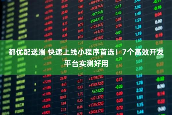 都优配送端 快速上线小程序首选！7个高效开发平台实测好用