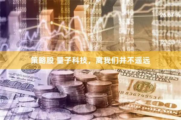 策略股 量子科技，离我们并不遥远